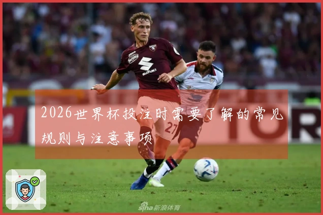 2026世界杯投注时需要了解的常见规则与注意事项