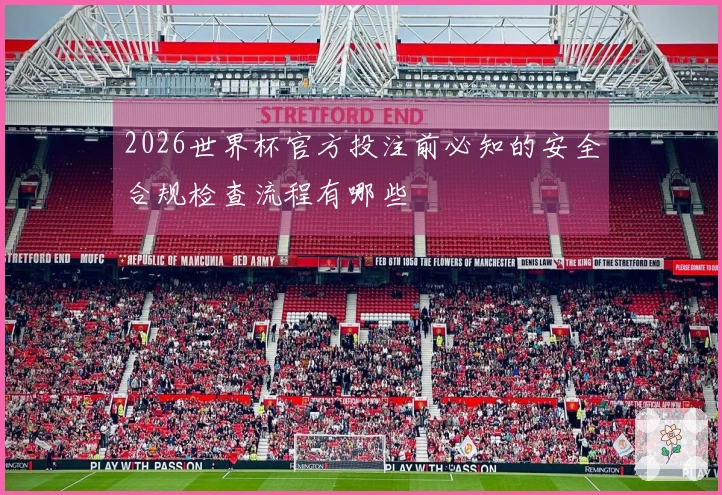 2026世界杯官方投注前必知的安全合规检查流程有哪些